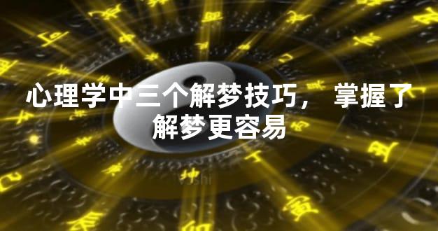 心理学中三个解梦技巧，掌握了解梦更容易